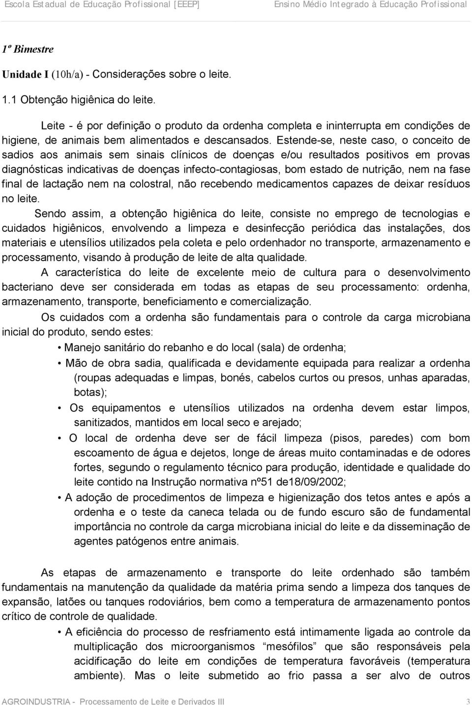 Estende-se, neste caso, o conceito de sadios aos animais sem sinais clínicos de doenças e/ou resultados positivos em provas diagnósticas indicativas de doenças infecto-contagiosas, bom estado de