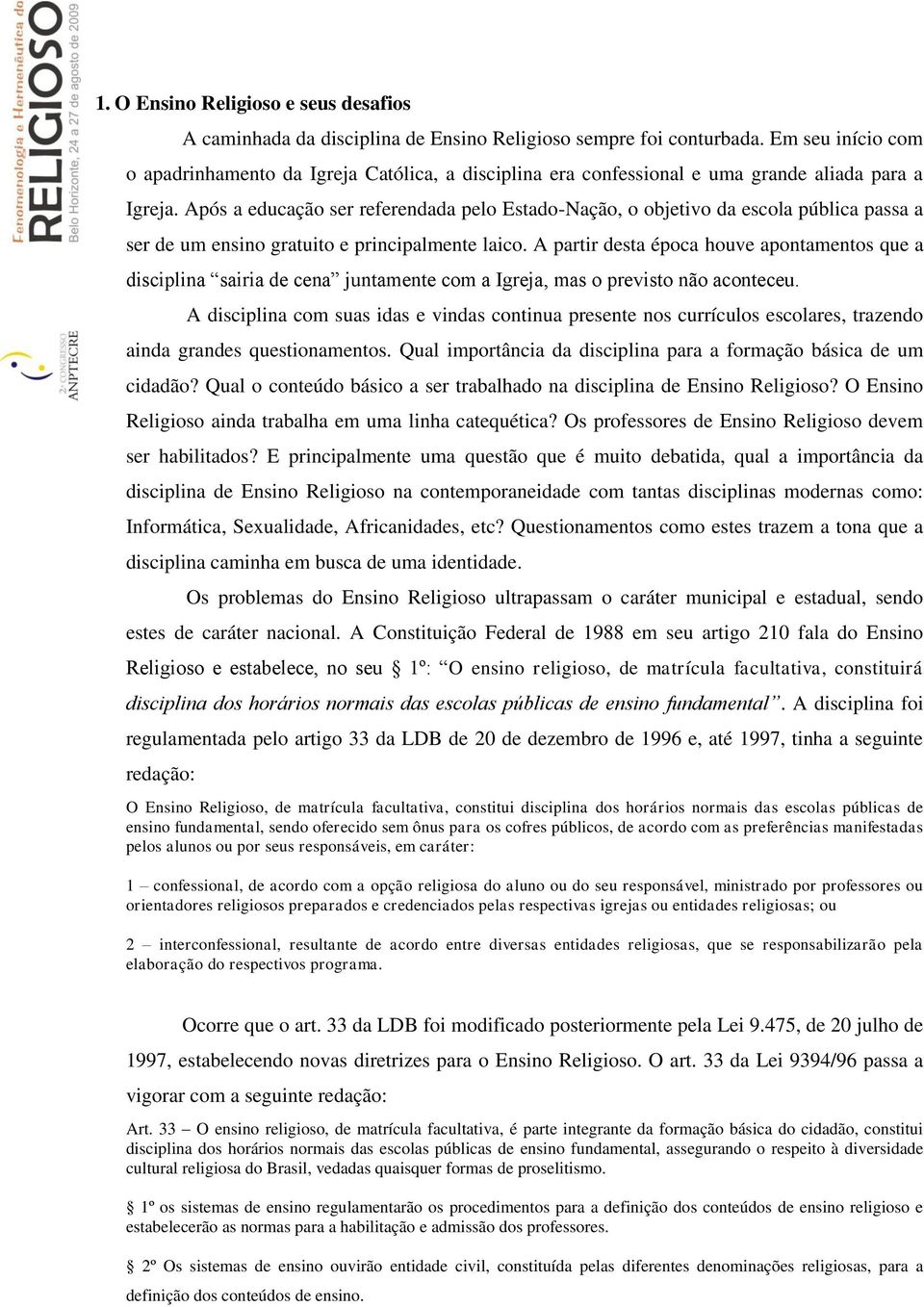 Após a educação ser referendada pelo Estado-Nação, o objetivo da escola pública passa a ser de um ensino gratuito e principalmente laico.