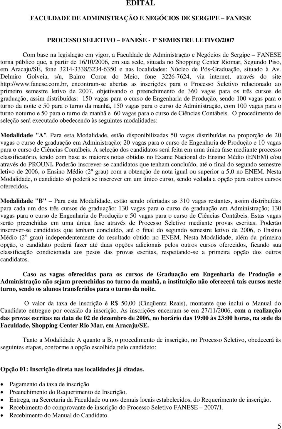 situada no Shopping Center Riomar, Segundo Piso, em Aracaju/SE, fone 3214-3338/3234-6350 e nas localidades: Núcleo de Pós-Graduação, situado à Av.