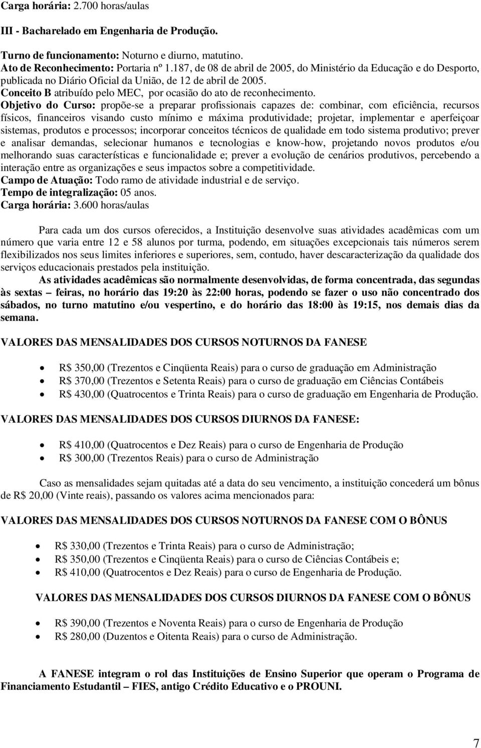 Objetivo do Curso: propõe-se a preparar profissionais capazes de: combinar, com eficiência, recursos físicos, financeiros visando custo mínimo e máxima produtividade; projetar, implementar e