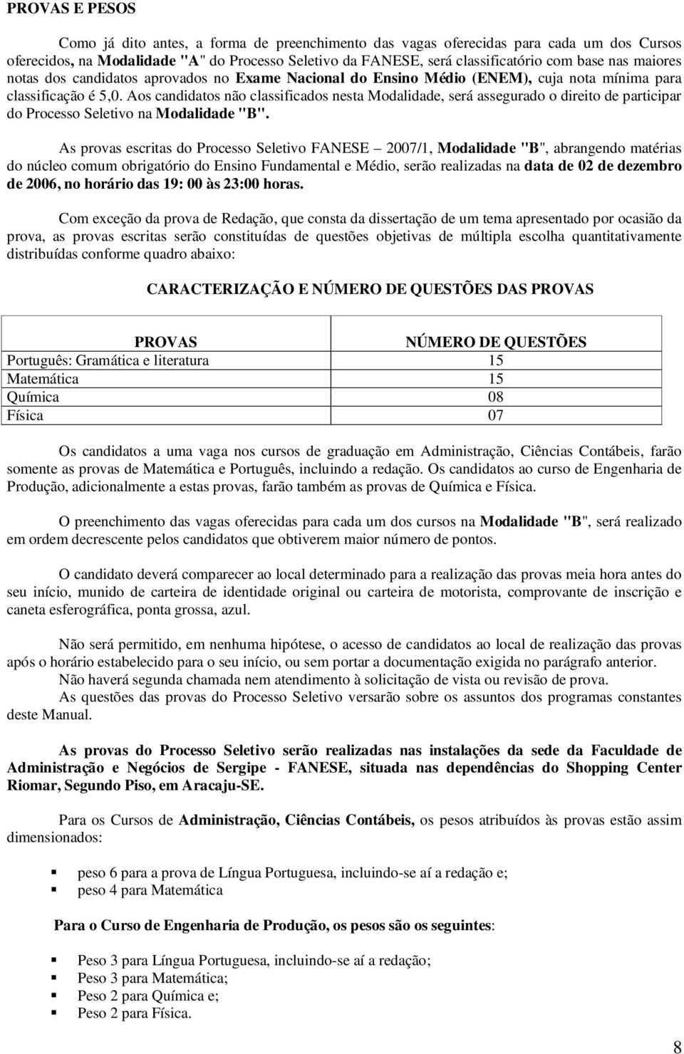 Aos candidatos não classificados nesta Modalidade, será assegurado o direito de participar do Processo Seletivo na Modalidade "B".