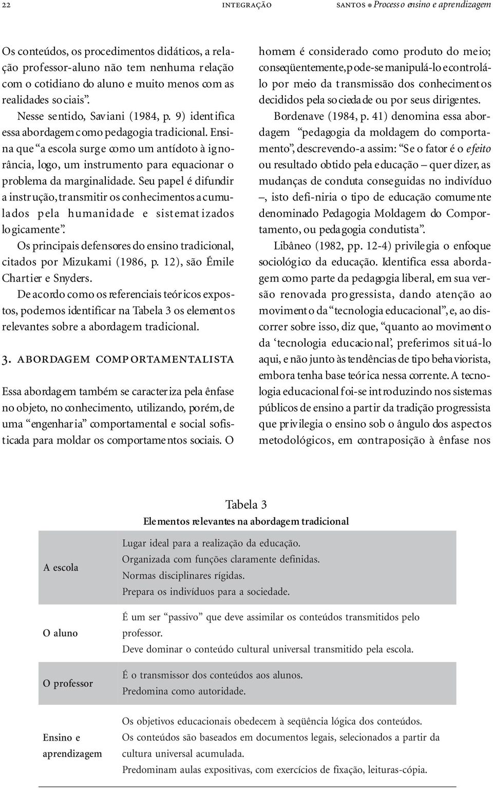 Ensina que a escola surge como um antídoto à ignorância, logo, um instrumento para equacionar o problema da marginalidade.