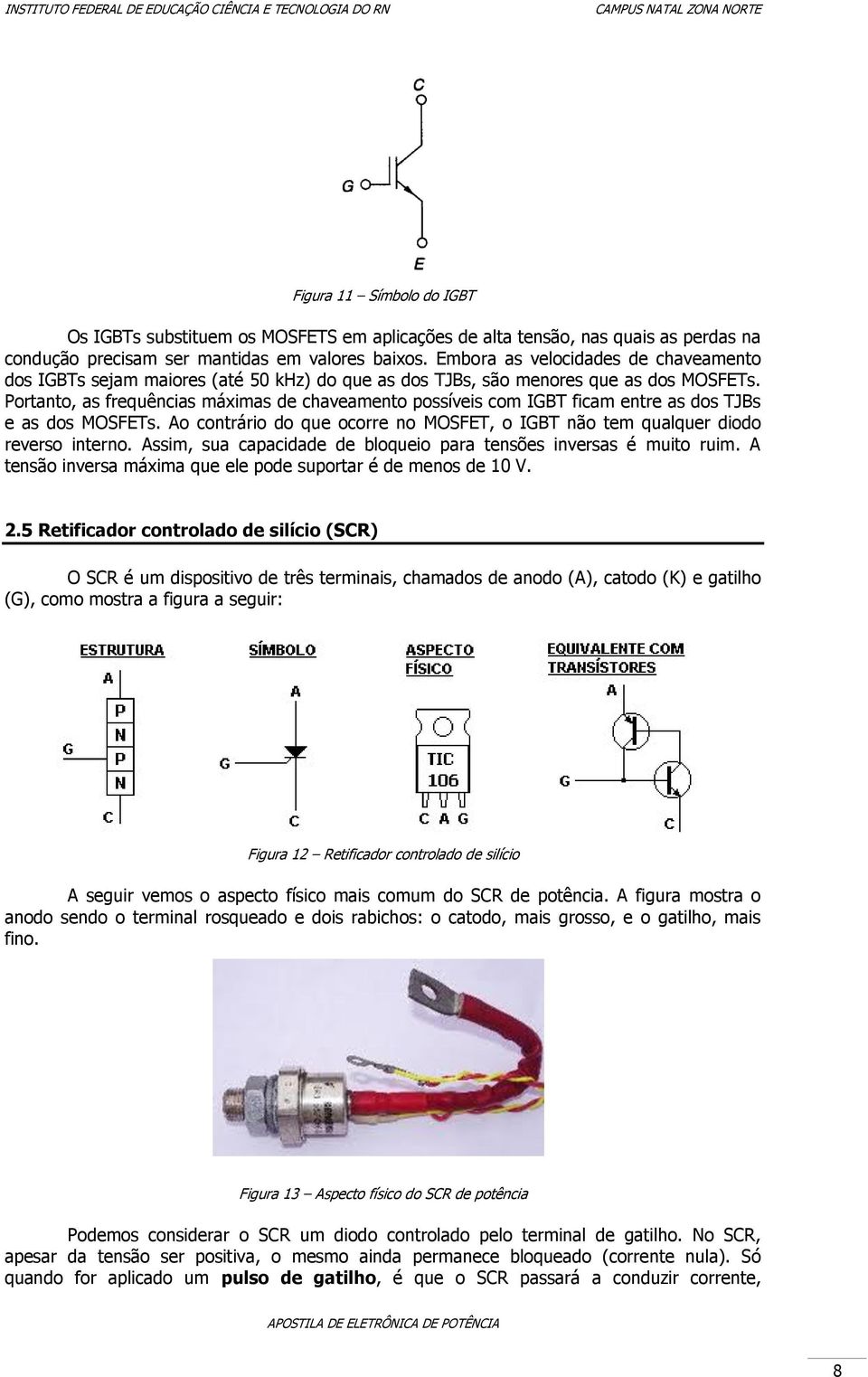 Portanto, as frequências máximas de chaveamento possíveis com IGBT ficam entre as dos TJBs e as dos MOSFETs. Ao contrário do que ocorre no MOSFET, o IGBT não tem qualquer diodo reverso interno.