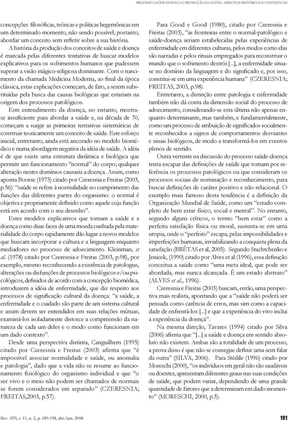 A história da produção dos conceitos de saúde e doença é marcada pelas diferentes tentativas de buscar modelos explicativos para os sofrimentos humanos que pudessem superar a visão mágico-religiosa