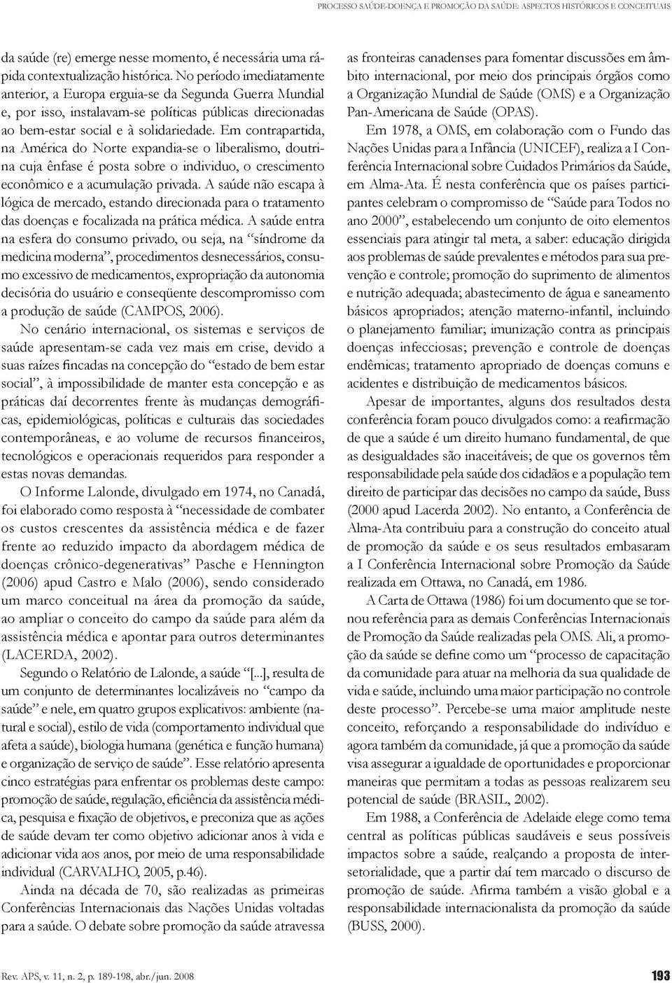 Em contrapartida, na América do Norte expandia-se o liberalismo, doutrina cuja ênfase é posta sobre o individuo, o crescimento econômico e a acumulação privada.