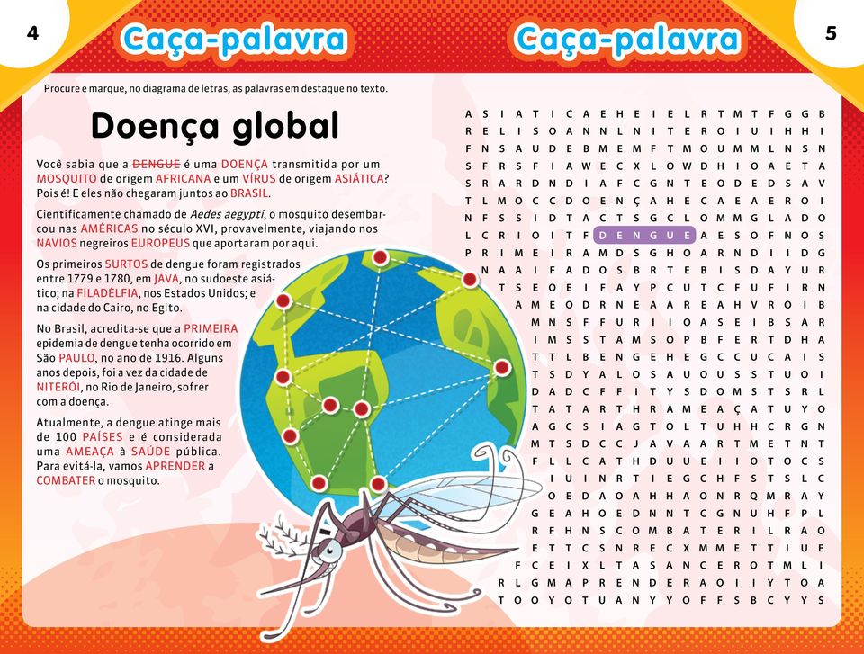 Cientificamente chamado de Aedes aegypti, o mosquito desembarcou nas AMÉRICAS no século XVI, provavelmente, viajando nos NAVIOS negreiros EUROPEUS que aportaram por aqui.