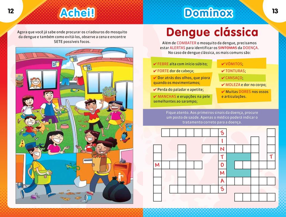 No caso de dengue clássica, os mais comuns são: 4 FEBRE alta com início súbito; 4 FORTE dor de cabeça; 4 Dor atrás dos olhos, que piora quando os movimentamos; 4 Perda do paladar e apetite; 4