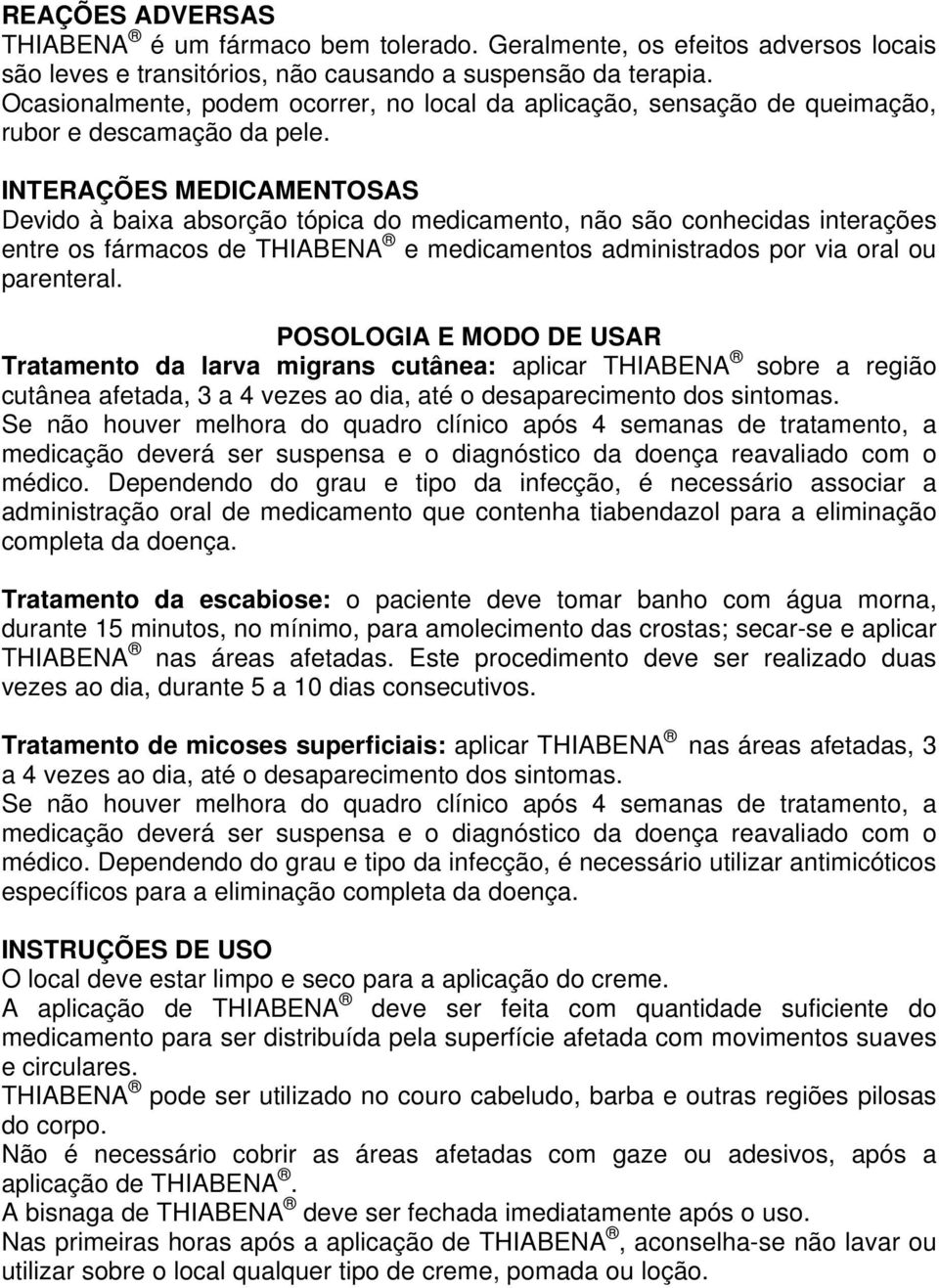 INTERAÇÕES MEDICAMENTOSAS Devido à baixa absorção tópica do medicamento, não são conhecidas interações entre os fármacos de THIABENA e medicamentos administrados por via oral ou parenteral.