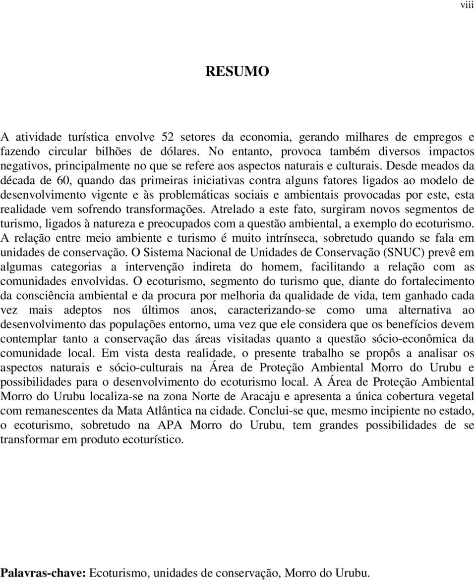 Desde meados da década de 60, quando das primeiras iniciativas contra alguns fatores ligados ao modelo de desenvolvimento vigente e às problemáticas sociais e ambientais provocadas por este, esta