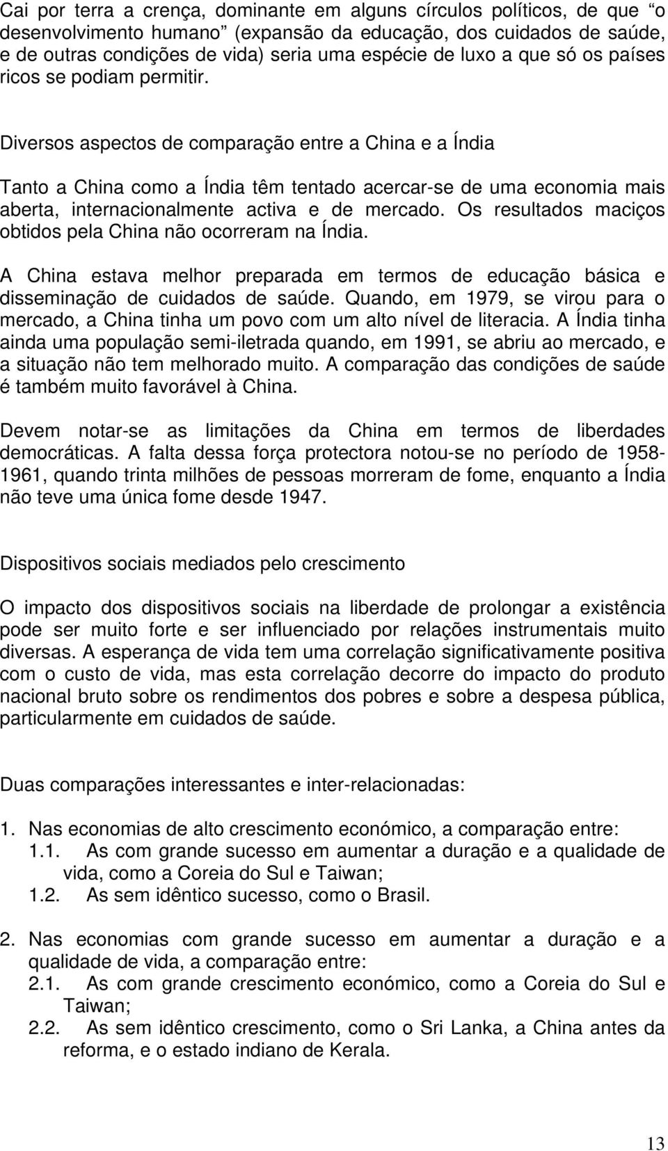 Diversos aspectos de comparação entre a China e a Índia Tanto a China como a Índia têm tentado acercar-se de uma economia mais aberta, internacionalmente activa e de mercado.