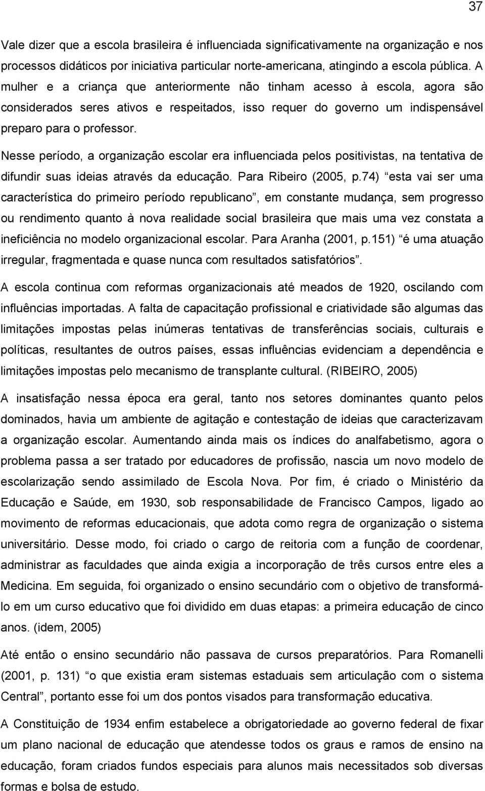 Nesse período, a organização escolar era influenciada pelos positivistas, na tentativa de difundir suas ideias através da educação. Para Ribeiro (2005, p.