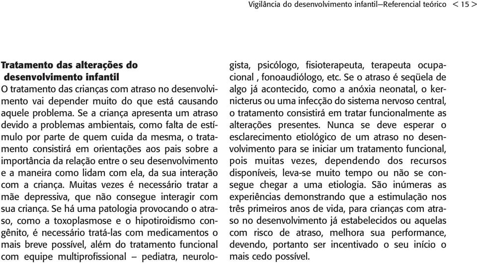 Se a criança apresenta um atraso devido a problemas ambientais, como falta de estímulo por parte de quem cuida da mesma, o tratamento consistirá em orientações aos pais sobre a importância da relação