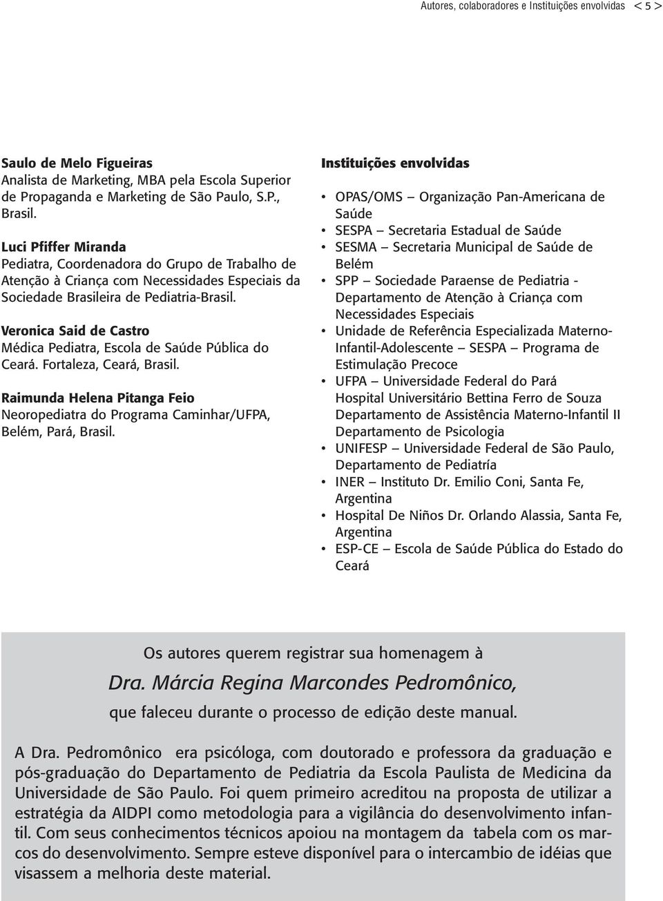 Veronica Said de Castro Médica Pediatra, Escola de Saúde Pública do Ceará. Fortaleza, Ceará, Brasil. Raimunda Helena Pitanga Feio Neoropediatra do Programa Caminhar/UFPA, Belém, Pará, Brasil.