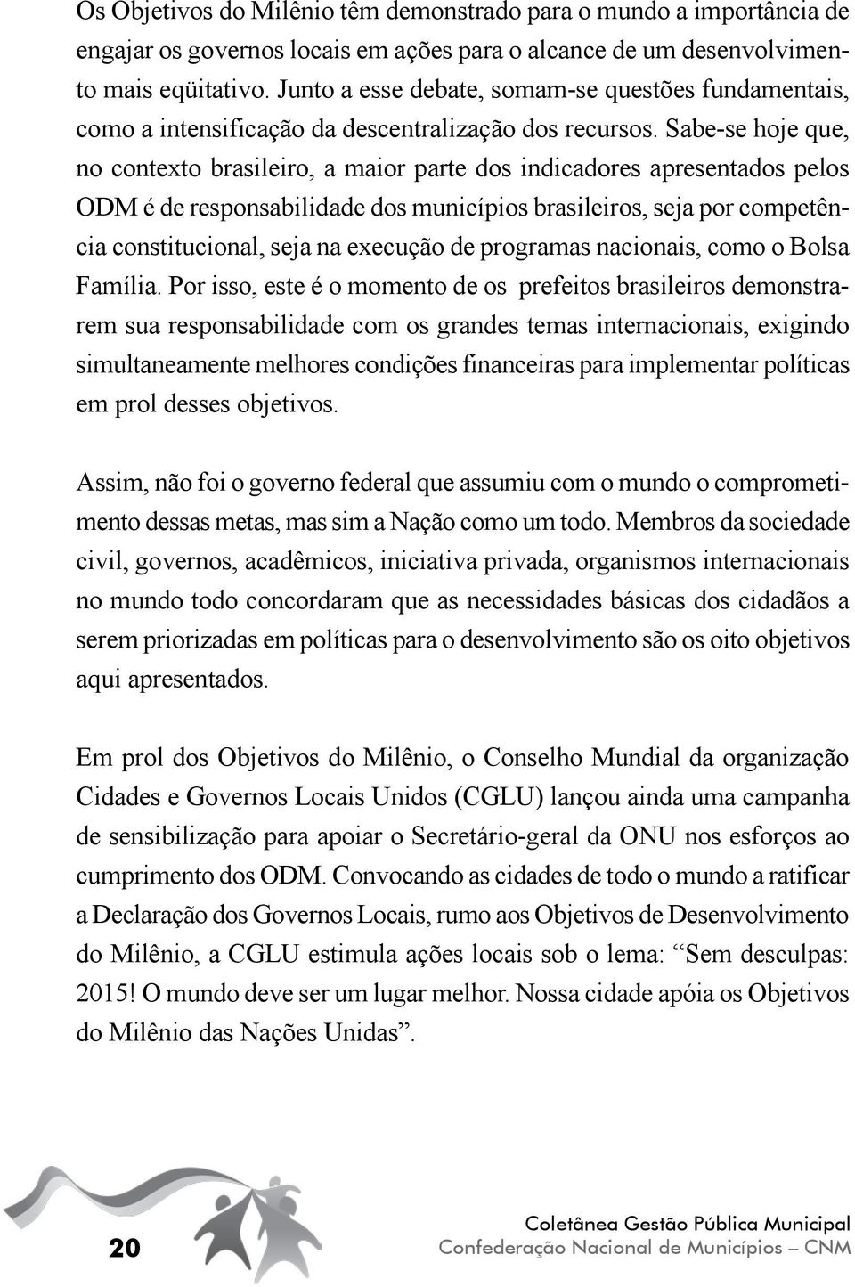 Sabe-se hoje que, no contexto brasileiro, a maior parte dos indicadores apresentados pelos ODM é de responsabilidade dos municípios brasileiros, seja por competência constitucional, seja na execução