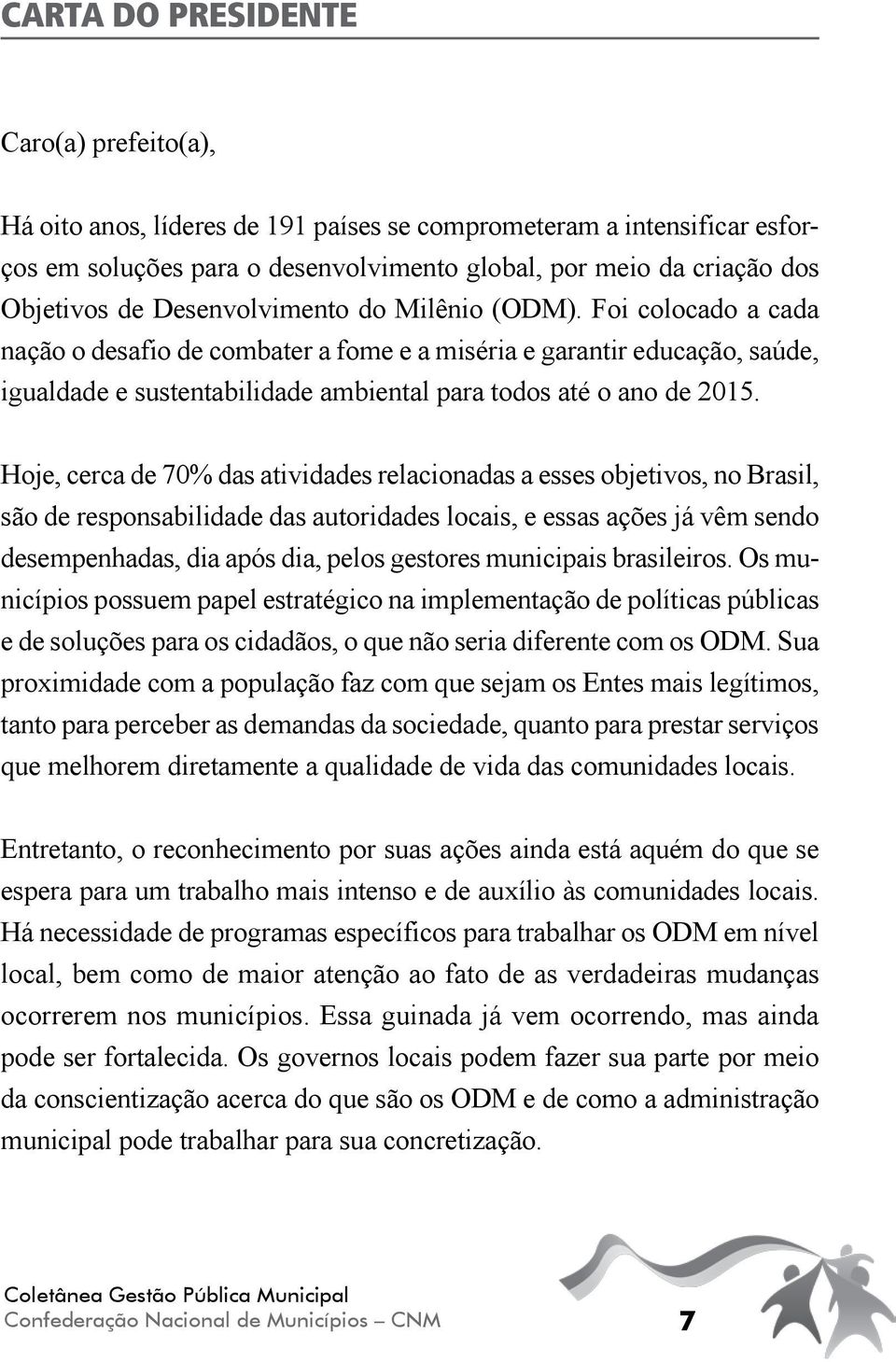 Hoje, cerca de 70% das atividades relacionadas a esses objetivos, no Brasil, são de responsabilidade das autoridades locais, e essas ações já vêm sendo desempenhadas, dia após dia, pelos gestores