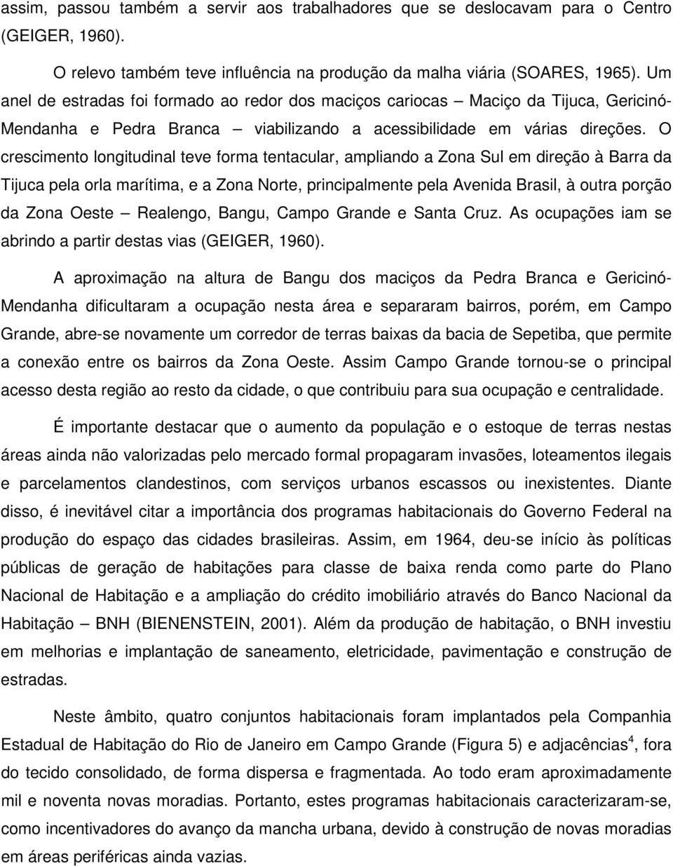 O crescimento longitudinal teve forma tentacular, ampliando a Zona Sul em direção à Barra da Tijuca pela orla marítima, e a Zona Norte, principalmente pela Avenida Brasil, à outra porção da Zona