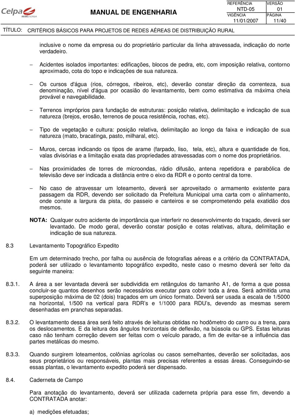 Os cursos d'água (rios, córregos, ribeiros, etc), deverão constar direção da correnteza, sua denominação, nível d'água por ocasião do levantamento, bem como estimativa da máxima cheia provável e