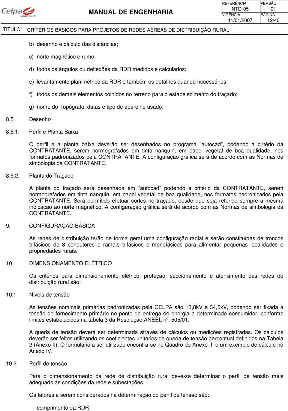 necessários; f) todos os demais elementos colhidos no terreno para o estabelecimento do traçado; g) nome do Topógrafo, datas e tipo de aparelho usado. 8.5.1.