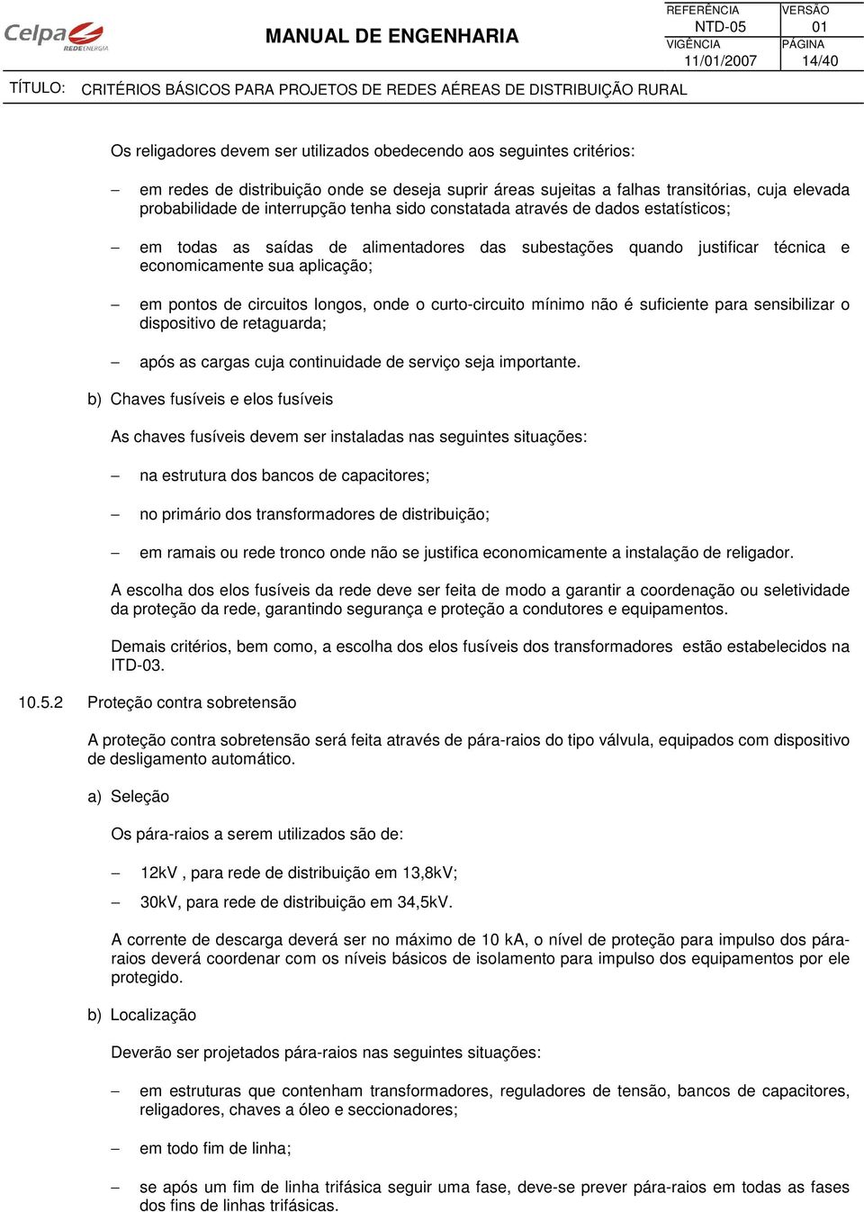 pontos de circuitos longos, onde o curto-circuito mínimo não é suficiente para sensibilizar o dispositivo de retaguarda; após as cargas cuja continuidade de serviço seja importante.