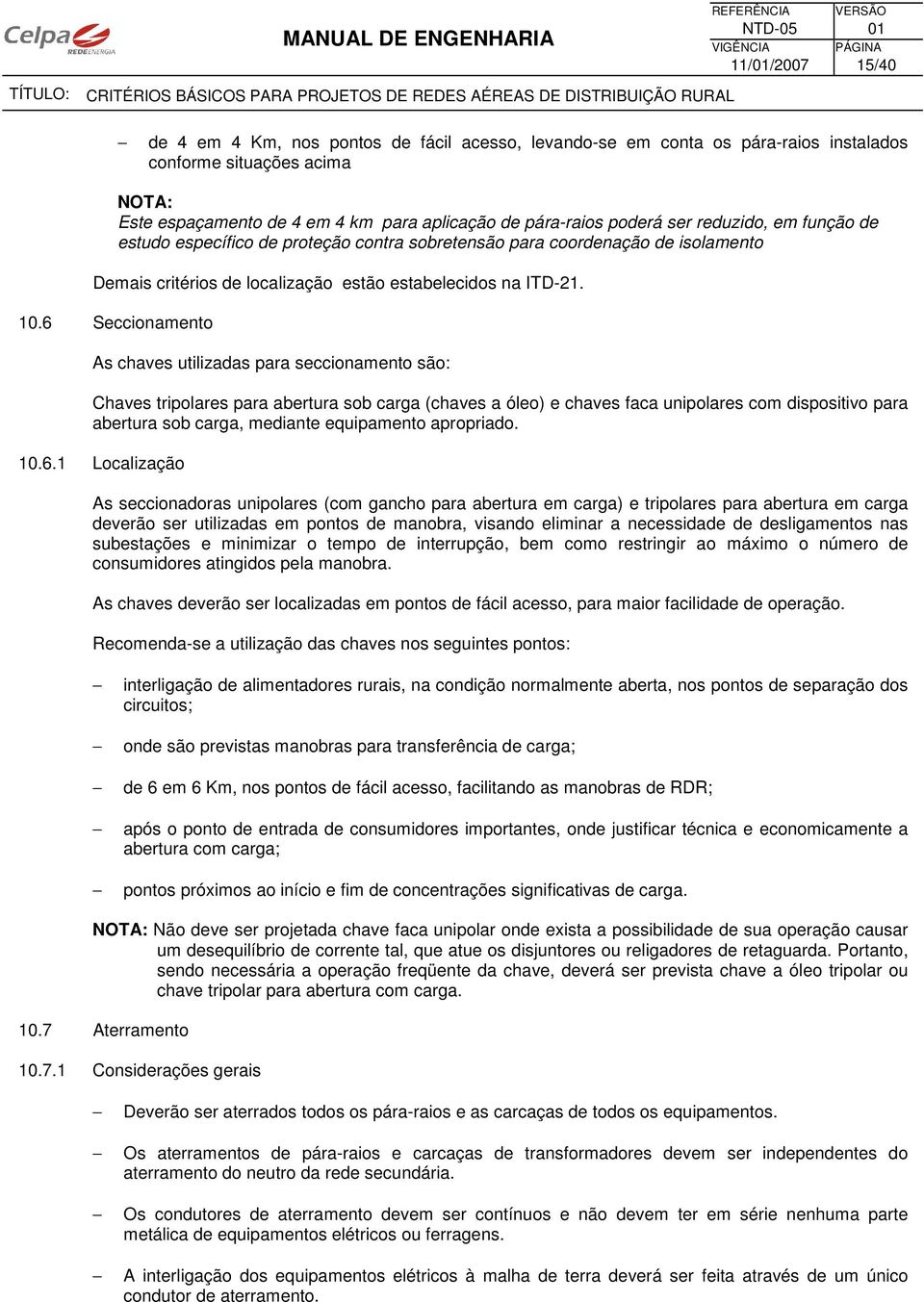 6 Seccionamento As chaves utilizadas para seccionamento são: Chaves tripolares para abertura sob carga (chaves a óleo) e chaves faca unipolares com dispositivo para abertura sob carga, mediante