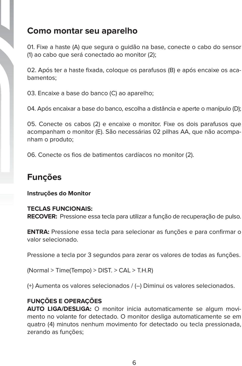 Após encaixar a base do banco, escolha a distância e aperte o manípulo (D); 05. Conecte os cabos () e encaixe o monitor. Fixe os dois parafusos que acompanham o monitor (E).