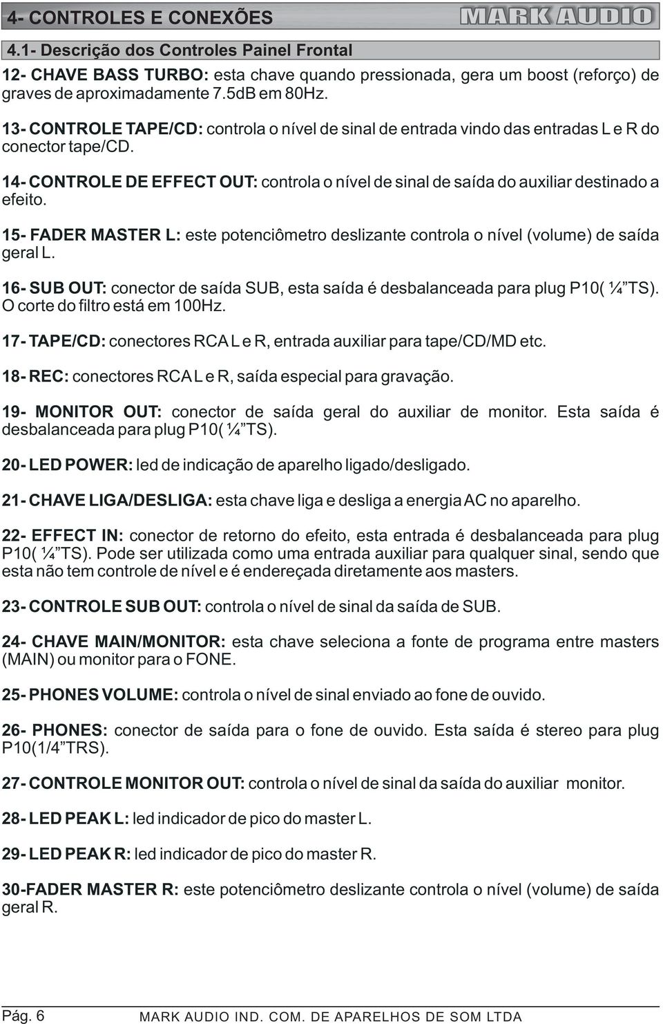 14- CONTROLE DE EFFECT OUT: controla o nível de sinal de saída do auxiliar destinado a efeito. 15- FADER MASTER L: este potenciômetro deslizante controla o nível (volume) de saída geral L.