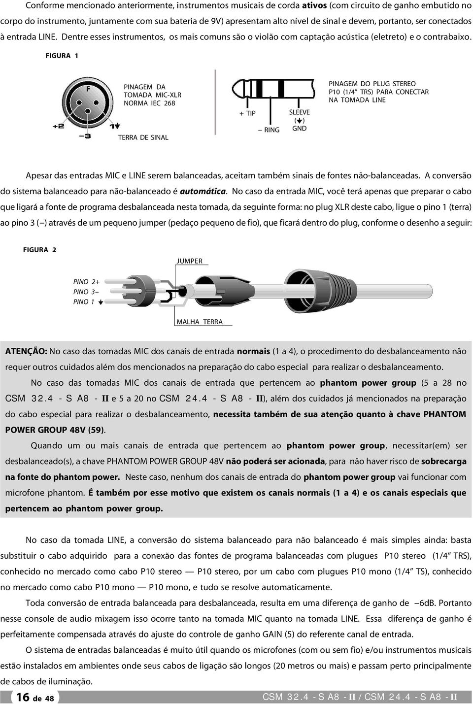 FIGURA 1 PINAGEM DA TOMADA MIC-XLR NORMA IEC 268 TERRA DE SINAL + TIP - RING SLEEVE ( ) GND PINAGEM DO PLUG STEREO P10 (1/4 TRS) PARA CONECTAR NA TOMADA LINE Apesar das entradas MIC e LINE serem