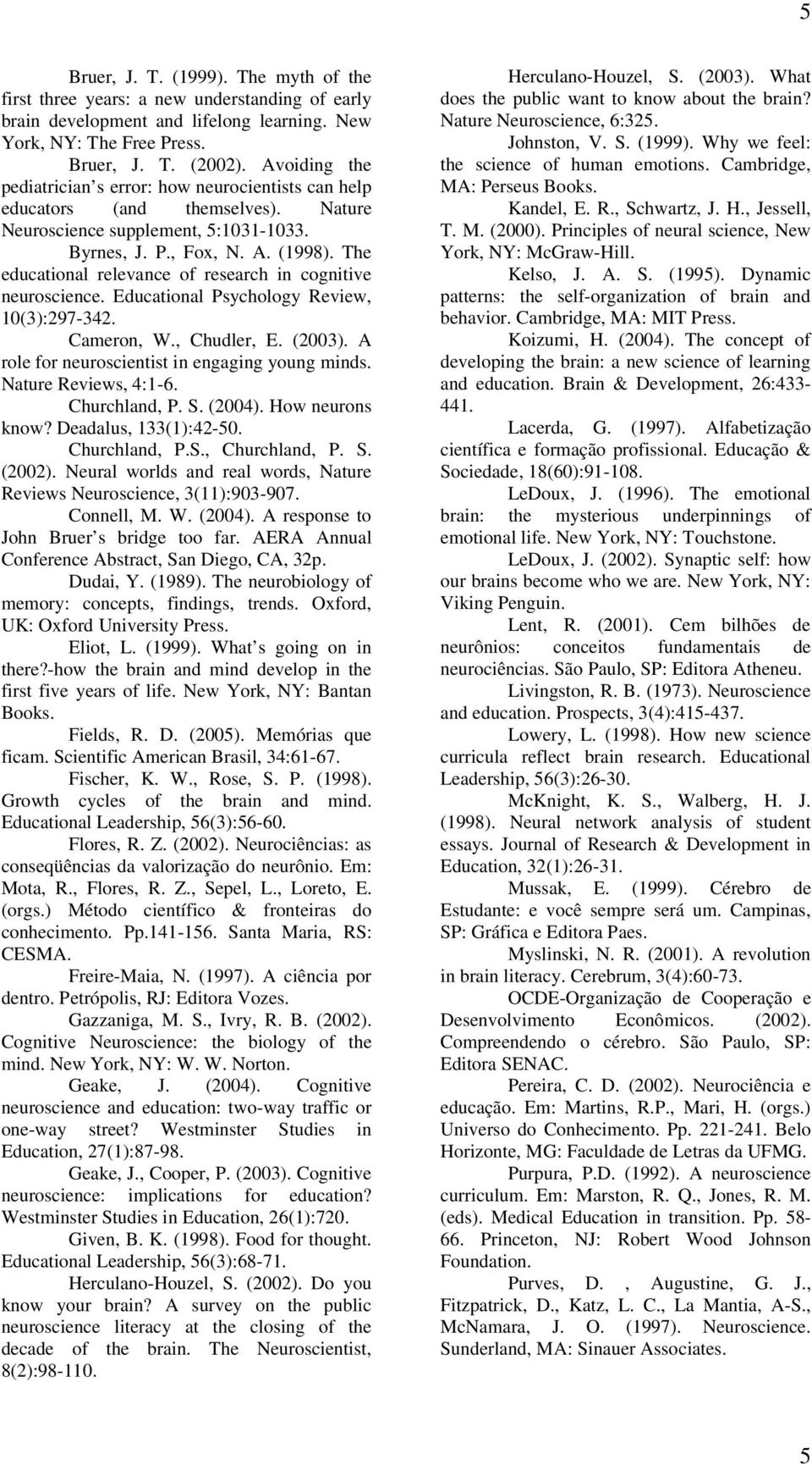 The educational relevance of research in cognitive neuroscience. Educational Psychology Review, 10(3):297-342. Cameron, W., Chudler, E. (2003). A role for neuroscientist in engaging young minds.