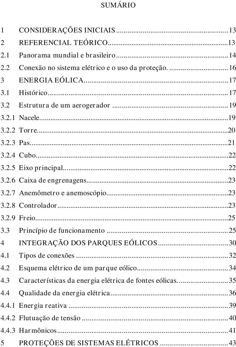 ..23 3.2.8 Controlador...23 3.2.9 Freio...25 3.3 Princípio de funcionamento...25 4 INTEGRAÇÃO DOS PARQUES EÓLICOS...30 4.1 Tipos de conexões...32 4.2 Esquema elétrico de um parque eólico...34 4.