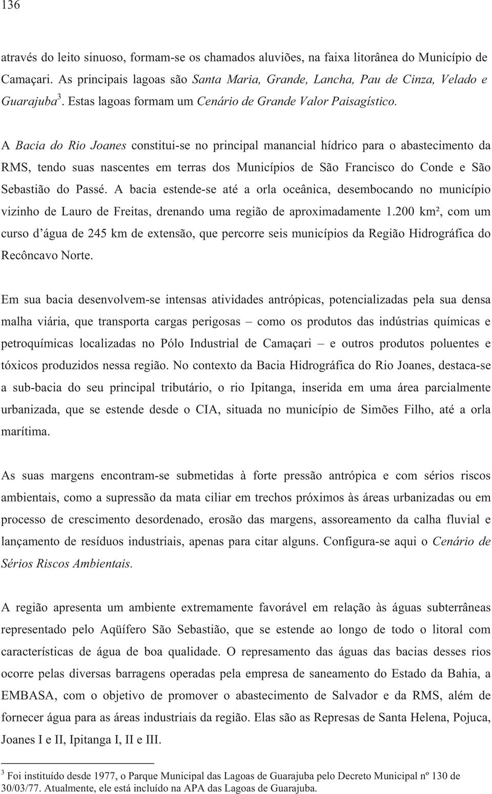 A Bacia do Rio Joanes constitui-se no principal manancial hídrico para o abastecimento da RMS, tendo suas nascentes em terras dos Municípios de São Francisco do Conde e São Sebastião do Passé.