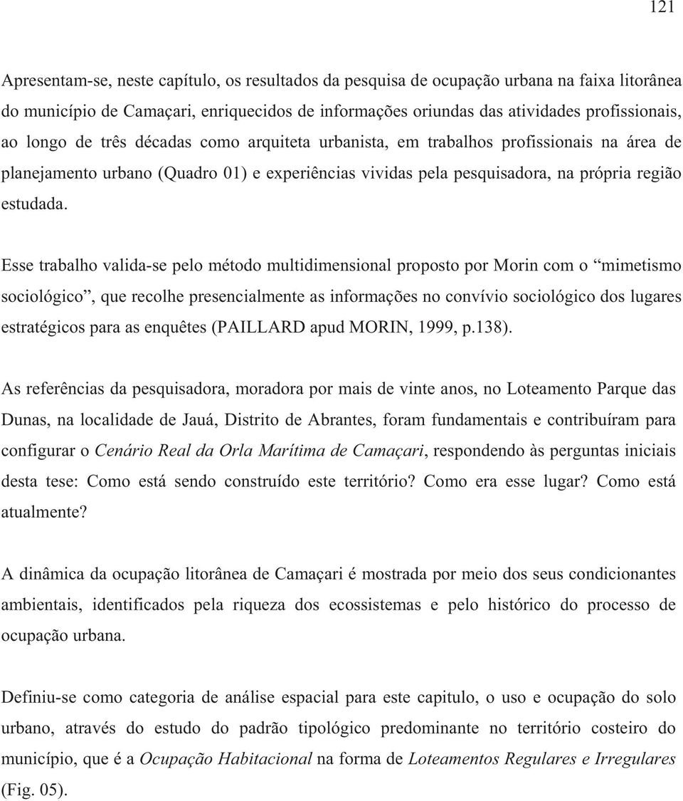 Esse trabalho valida-se pelo método multidimensional proposto por Morin com o mimetismo sociológico, que recolhe presencialmente as informações no convívio sociológico dos lugares estratégicos para