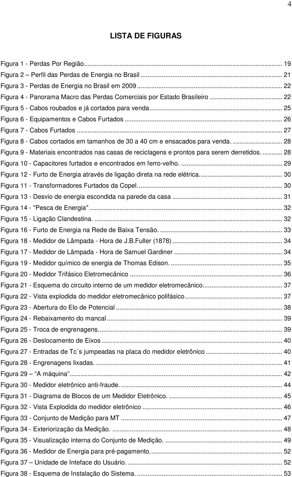 .. 26 Figura 7 - Cabos Furtados... 27 Figura 8 - Cabos cortados em tamanhos de 30 a 40 cm e ensacados para venda.