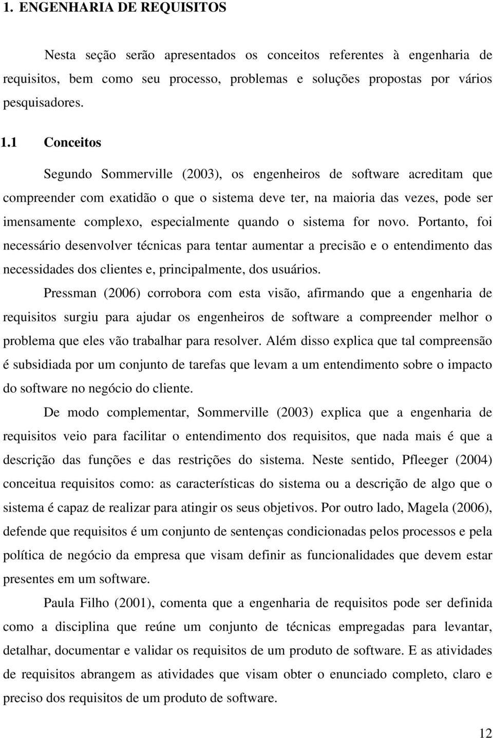 quando o sistema for novo. Portanto, foi necessário desenvolver técnicas para tentar aumentar a precisão e o entendimento das necessidades dos clientes e, principalmente, dos usuários.