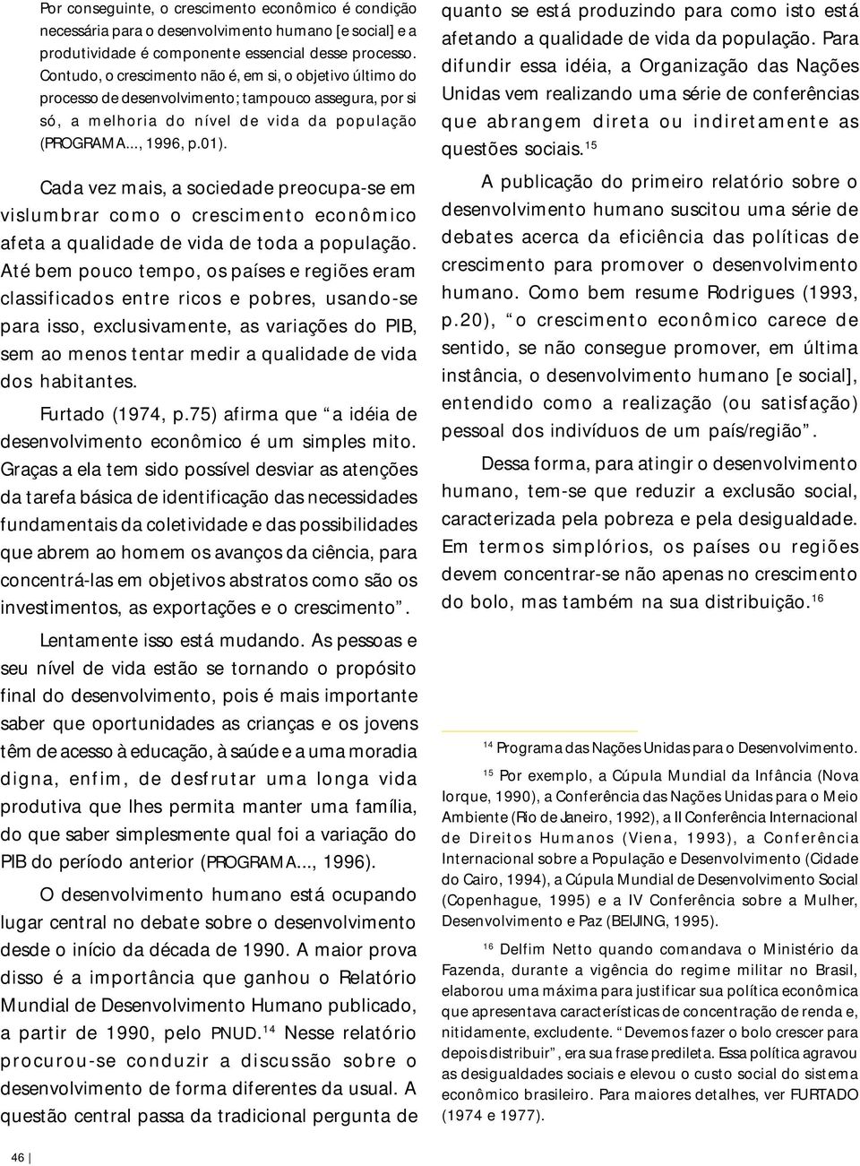 Cada vez mais, a sociedade preocupa-se em vislumbrar como o crescimento econômico afeta a qualidade de vida de toda a população.