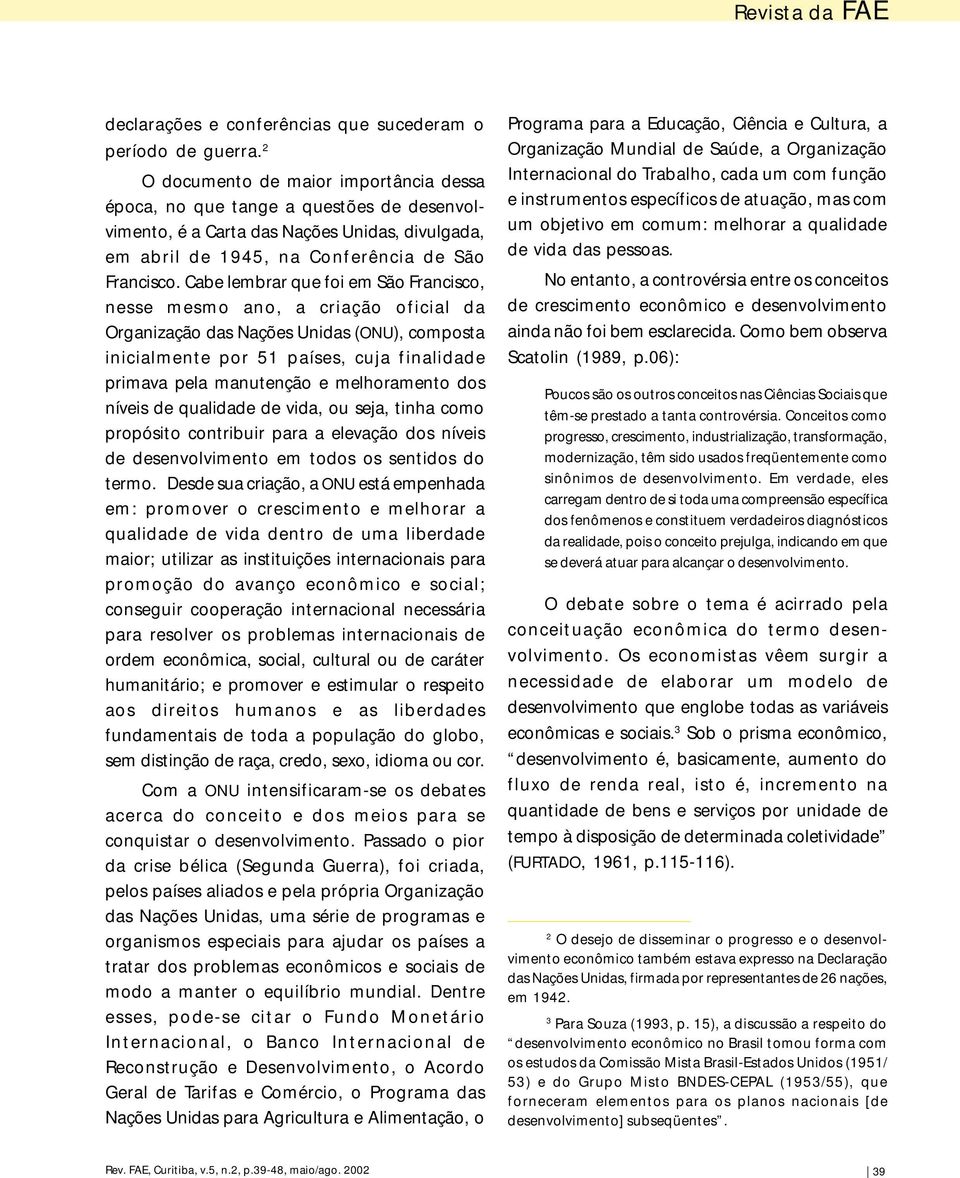 Cabe lembrar que foi em São Francisco, nesse mesmo ano, a criação oficial da Organização das Nações Unidas (ONU), composta inicialmente por 51 países, cuja finalidade primava pela manutenção e