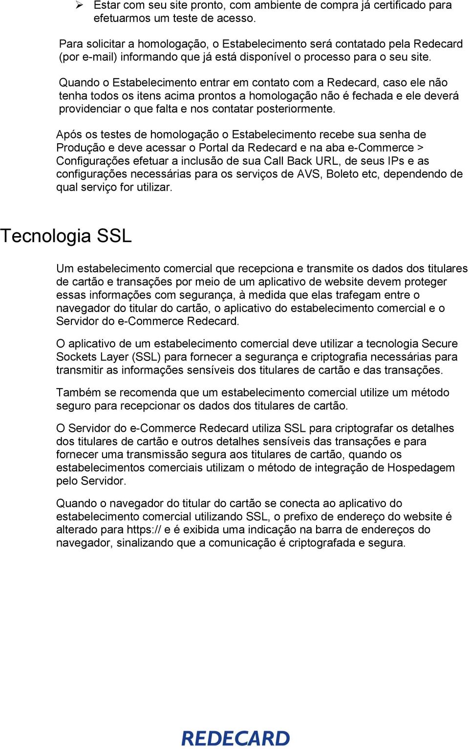 Quando o Estabelecimento entrar em contato com a Redecard, caso ele não tenha todos os itens acima prontos a homologação não é fechada e ele deverá providenciar o que falta e nos contatar