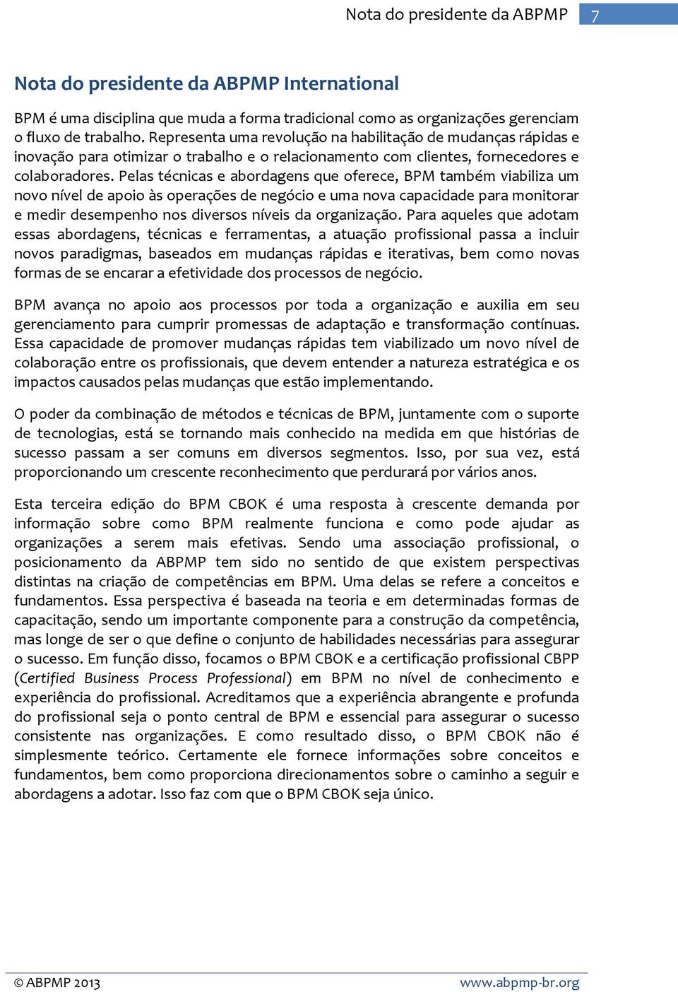 Pelas técnicas e abordagens que oferece, BPM também viabiliza um novo nível de apoio às operações de negócio e uma nova capacidade para monitorar e medir desempenho nos diversos níveis da organização.