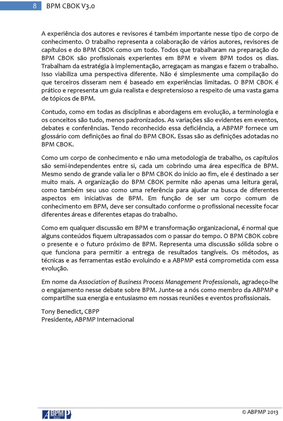 Todos que trabalharam na preparação do BPM CBOK são profissionais experientes em BPM e vivem BPM todos os dias. Trabalham da estratégia à implementação, arregaçam as mangas e fazem o trabalho.