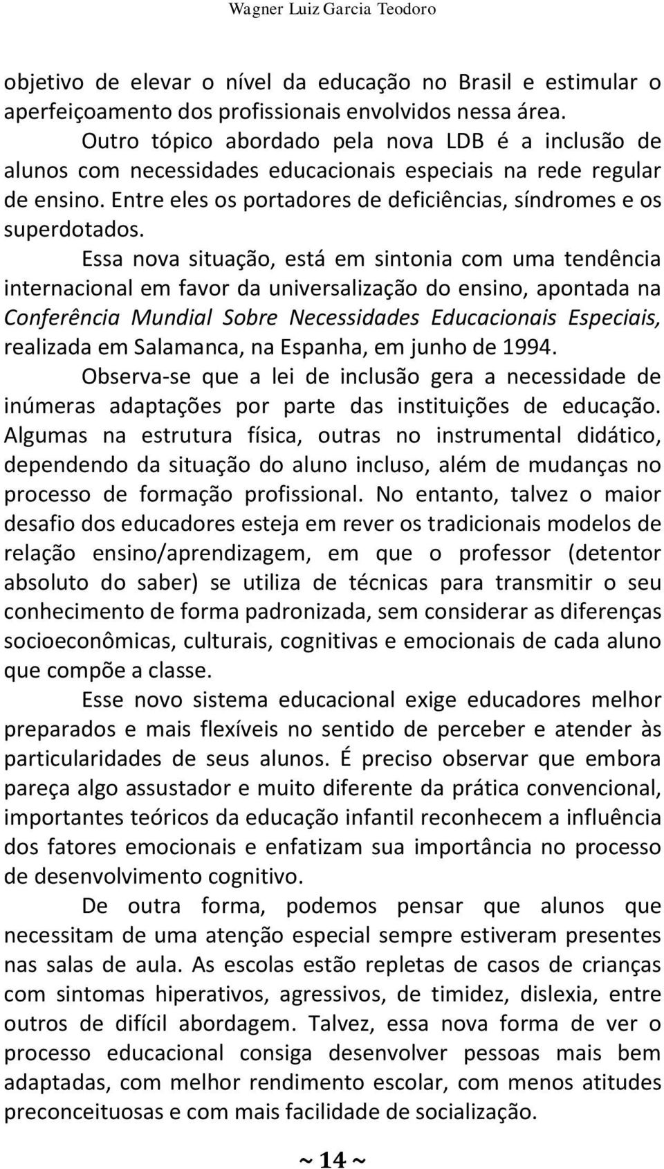 Essa nova situação, está em sintonia com uma tendência internacional em favor da universalização do ensino, apontada na Conferência Mundial Sobre Necessidades Educacionais Especiais, realizada em