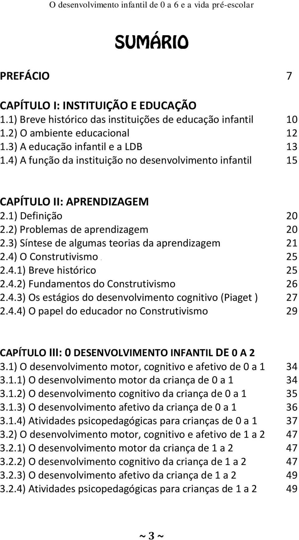 3) Síntese de algumas teorias da aprendizagem 21 2.4) O Construtivismo. 25 2.4.1) Breve histórico 25 2.4.2) Fundamentos do Construtivismo 26 2.4.3) Os estágios do desenvolvimento cognitivo (Piaget ) 27 2.