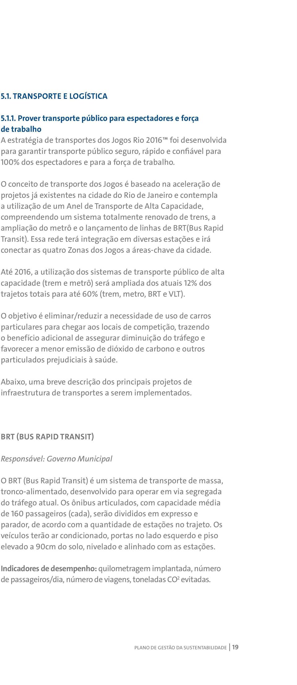 O conceito de transporte dos Jogos é baseado na aceleração de projetos já existentes na cidade do Rio de Janeiro e contempla a utilização de um Anel de Transporte de Alta Capacidade, compreendendo um