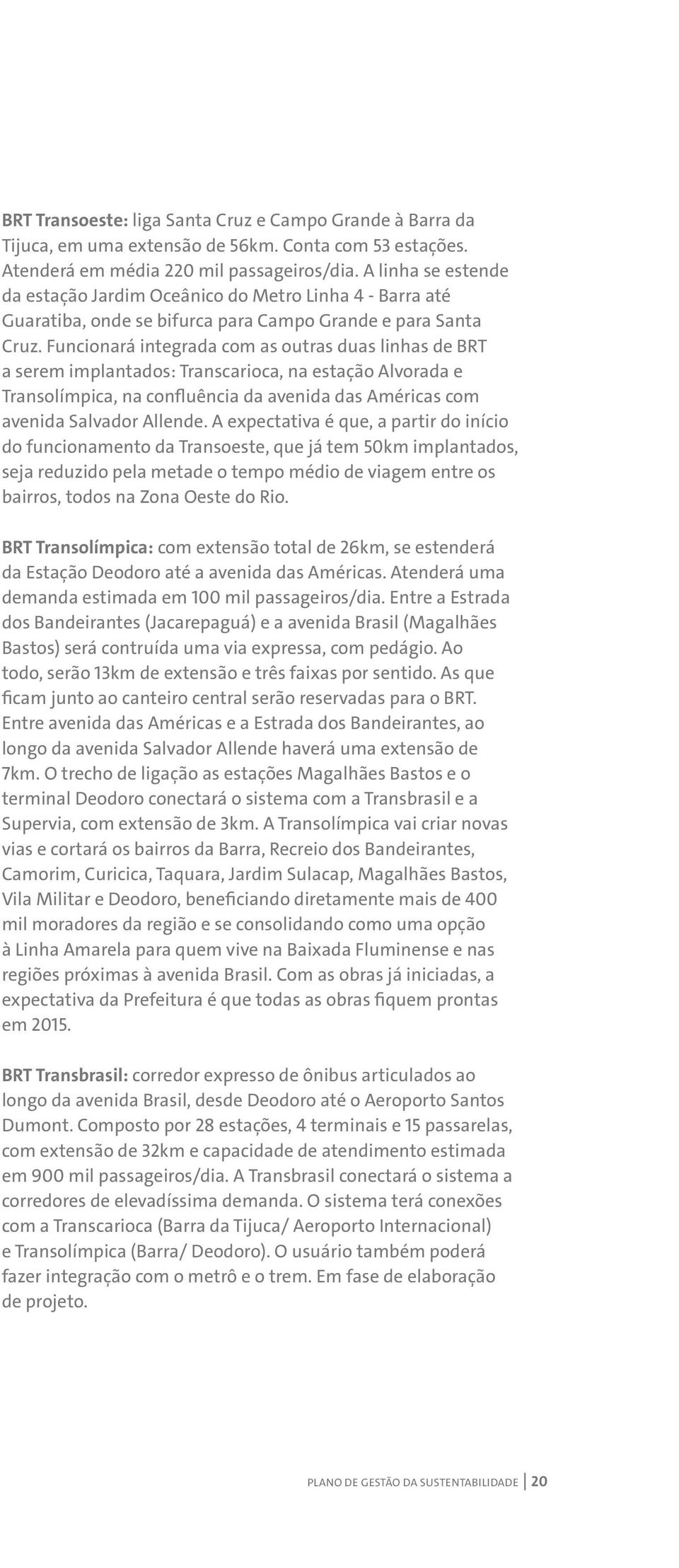 Funcionará integrada com as outras duas linhas de BRT a serem implantados: Transcarioca, na estação Alvorada e Transolímpica, na confluência da avenida das Américas com avenida Salvador Allende.