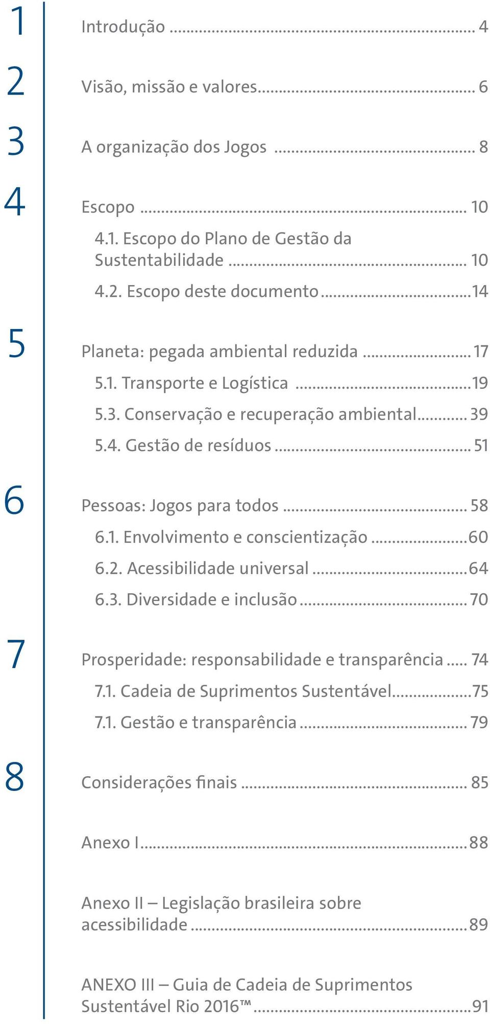 ..60 6.2. Acessibilidade universal...64 6.3. Diversidade e inclusão... 70 Prosperidade: responsabilidade e transparência... 74 7.1. Cadeia de Suprimentos Sustentável...75 7.1. Gestão e transparência.