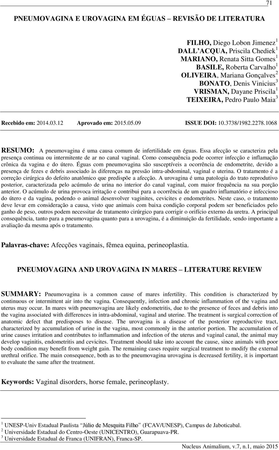 1068 RESUMO: A pneumovagina é uma causa comum de infertilidade em éguas. Essa afecção se caracteriza pela presença continua ou intermitente de ar no canal vaginal.