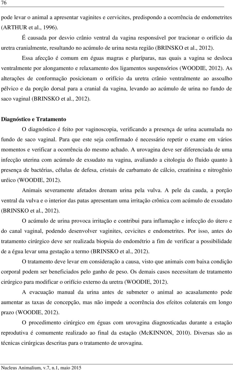 Essa afecção é comum em éguas magras e pluríparas, nas quais a vagina se desloca ventralmente por alongamento e relaxamento dos ligamentos suspensórios (WOODIE, 2012).