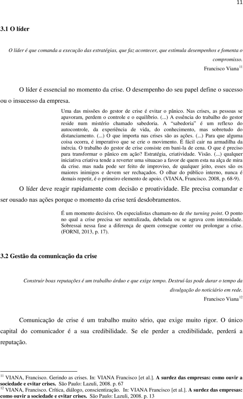 ..) A essência do trabalho do gestor reside num mistério chamado sabedoria. A sabedoria é um reflexo do autocontrole, da experiência de vida, do conhecimento, mas sobretudo do distanciamento. (.