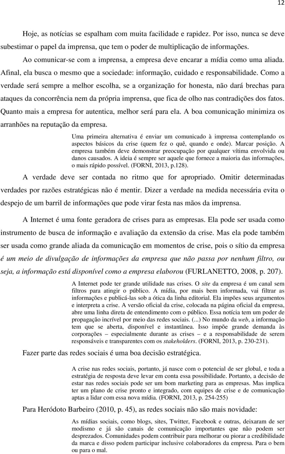 Como a verdade será sempre a melhor escolha, se a organização for honesta, não dará brechas para ataques da concorrência nem da própria imprensa, que fica de olho nas contradições dos fatos.