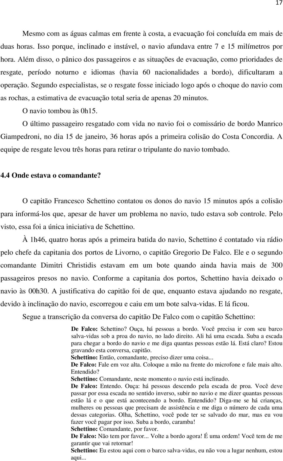 Segundo especialistas, se o resgate fosse iniciado logo após o choque do navio com as rochas, a estimativa de evacuação total seria de apenas 20 minutos. O navio tombou às 0h15.