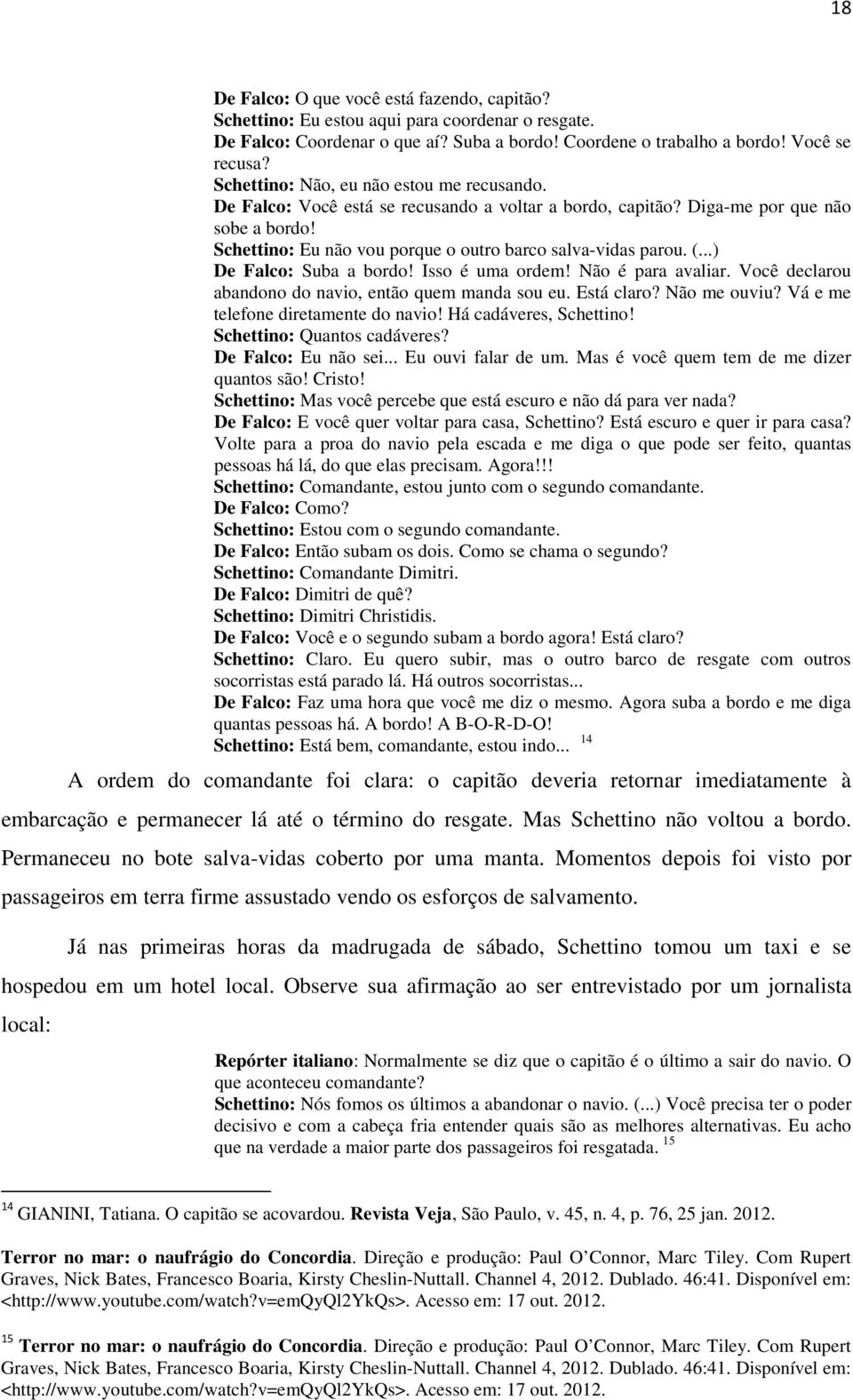 (...) De Falco: Suba a bordo! Isso é uma ordem! Não é para avaliar. Você declarou abandono do navio, então quem manda sou eu. Está claro? Não me ouviu? Vá e me telefone diretamente do navio!