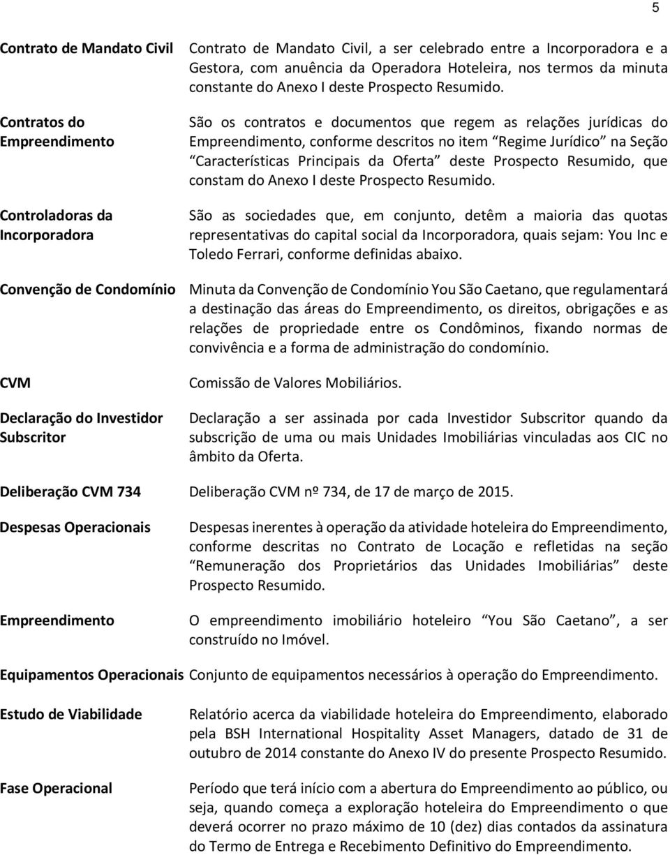 Contratos do Empreendimento Controladoras da Incorporadora São os contratos e documentos que regem as relações jurídicas do Empreendimento, conforme descritos no item Regime Jurídico na Seção